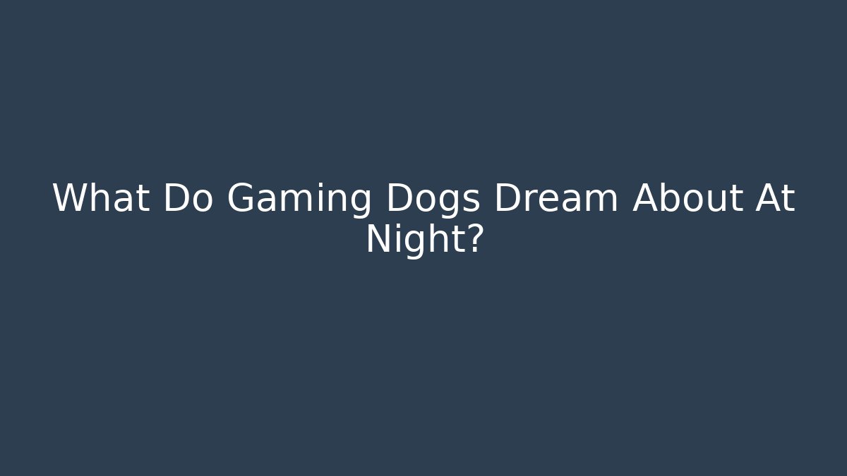 What Do Gaming Dogs Dream About At Night? - Smart Esu