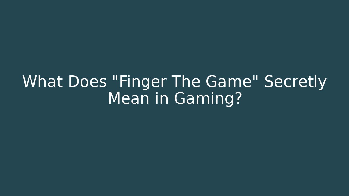 What Does "Finger The Game" Secretly Mean in Gaming?