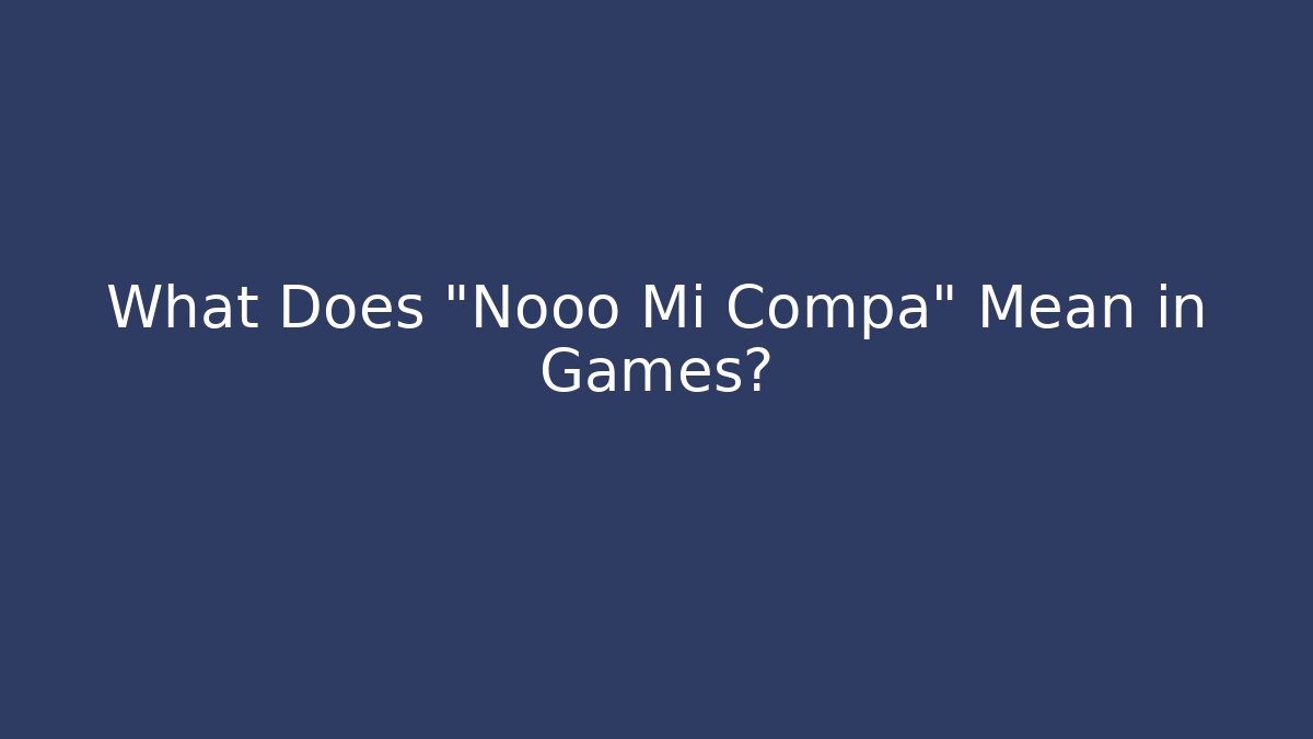 What Does "Nooo Mi Compa" Mean in Games? - Smart Esu