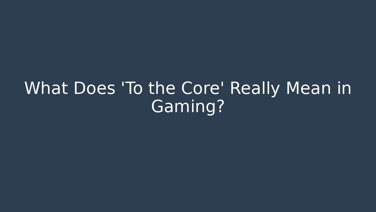 What Does 'To the Core' Really Mean in Gaming? - Smart Esu