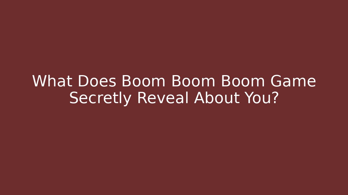 What Does Boom Boom Boom Game Secretly Reveal About You?