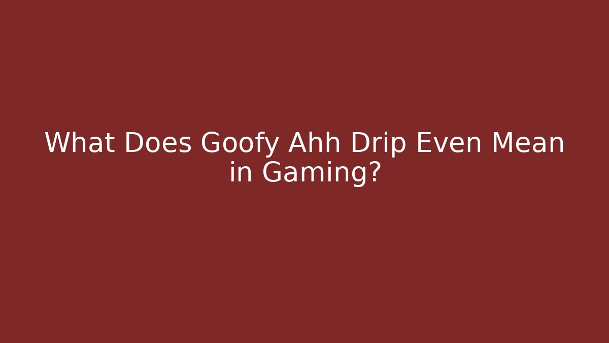 What Does Goofy Ahh Drip Even Mean in Gaming?