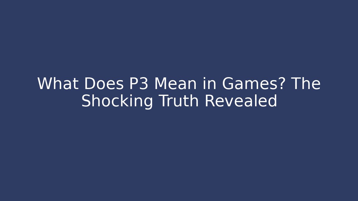 What Does P3 Mean in Games? The Shocking Truth Revealed