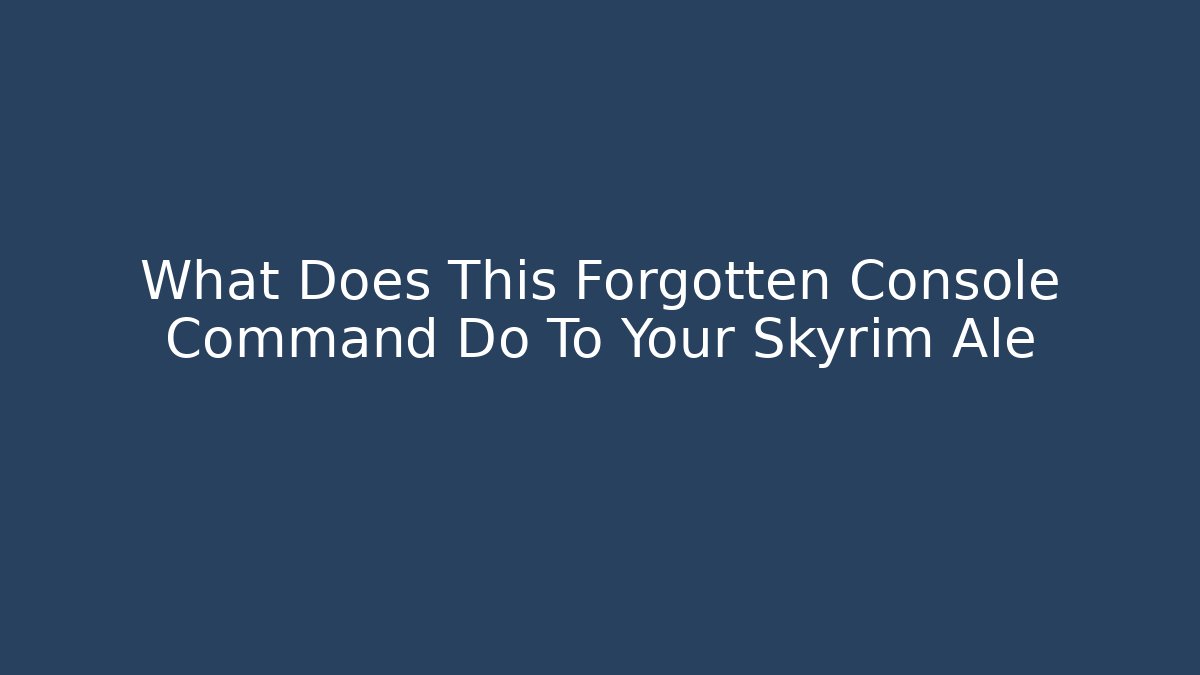 What Does This Forgotten Console Command Do To Your Skyrim Ale - Smart Esu