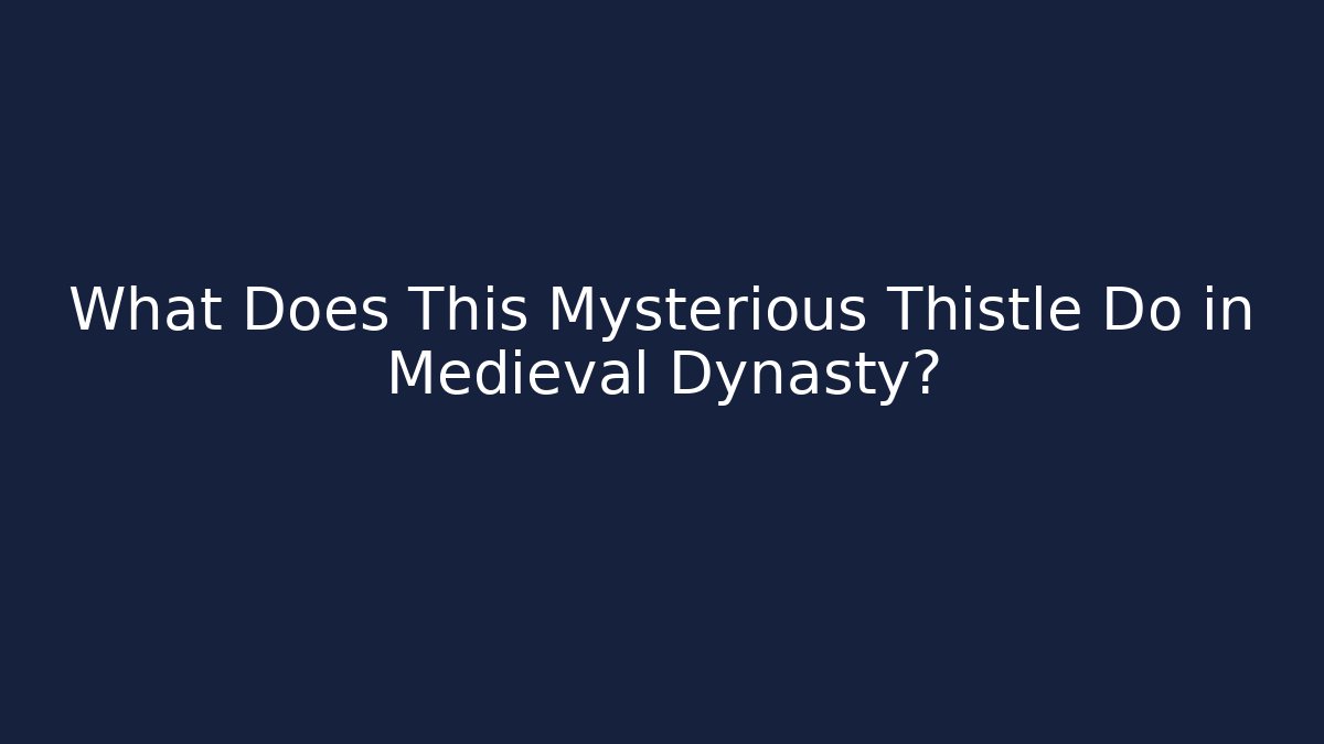 What Does This Mysterious Thistle Do in Medieval Dynasty?