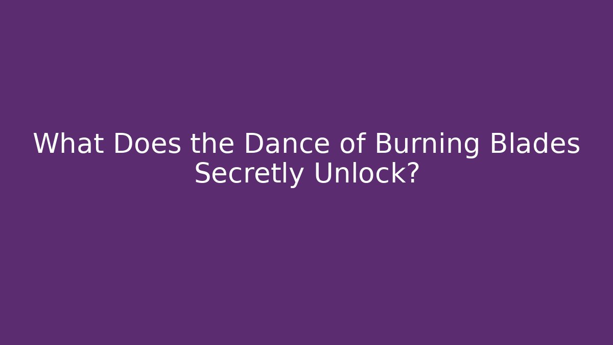 What Does the Dance of Burning Blades Secretly Unlock?