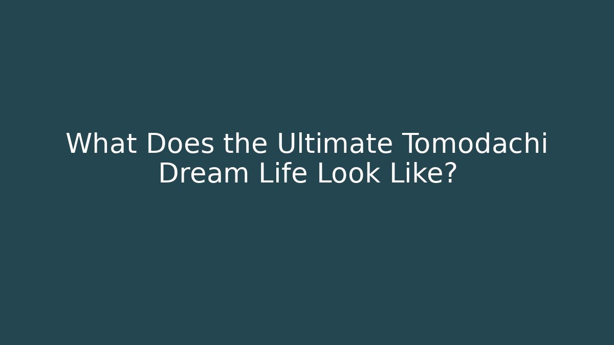 What Does the Ultimate Tomodachi Dream Life Look Like?