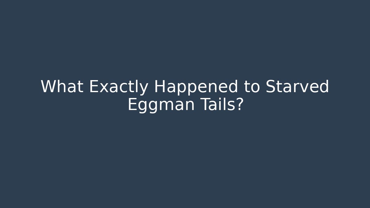 What Exactly Happened to Starved Eggman Tails?