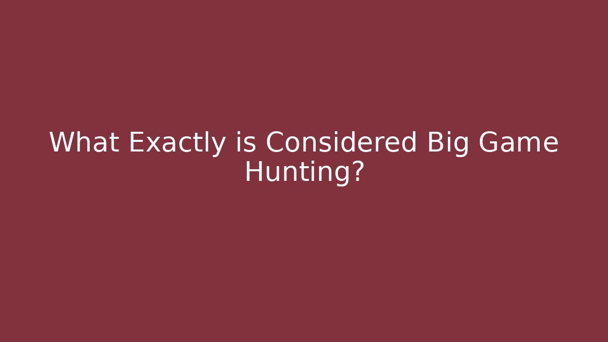What Exactly is Considered Big Game Hunting?