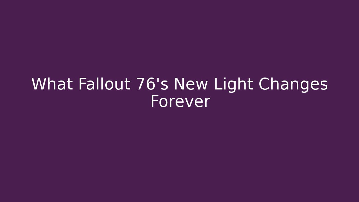 What Fallout 76’s New Light Changes Forever - Smart Esu
