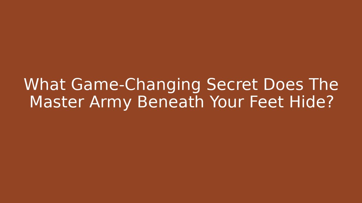 What Game-Changing Secret Does The Master Army Beneath Your Feet Hide?
