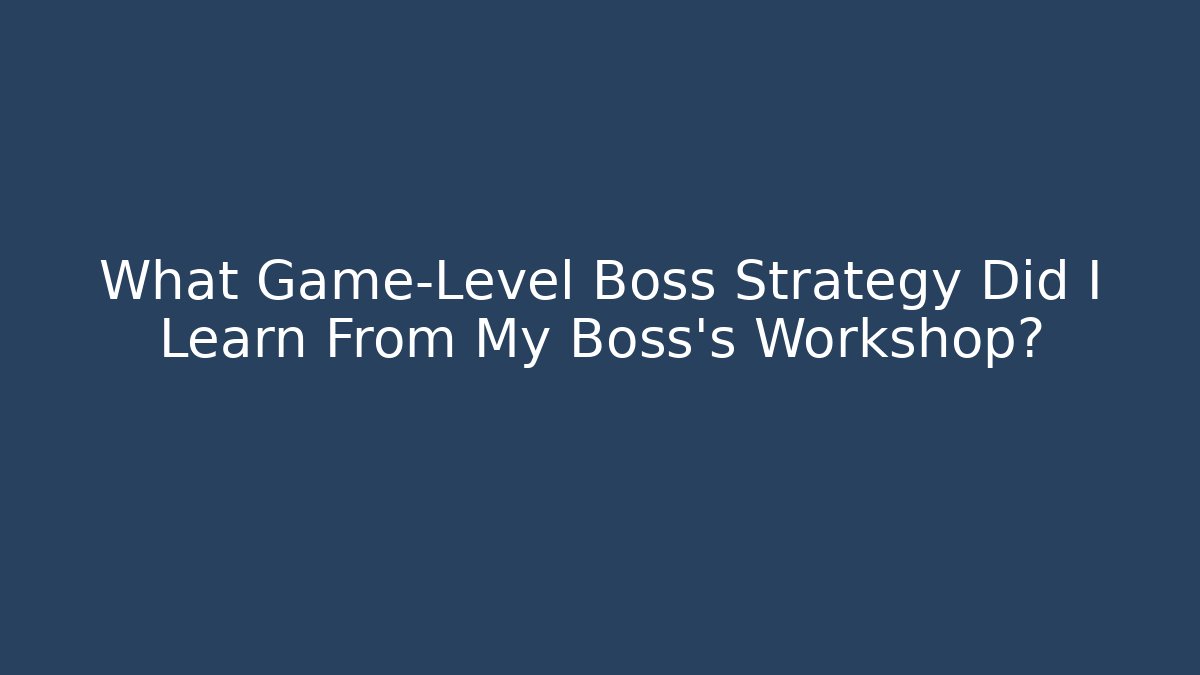 What Game-Level Boss Strategy Did I Learn From My Boss's Workshop?
