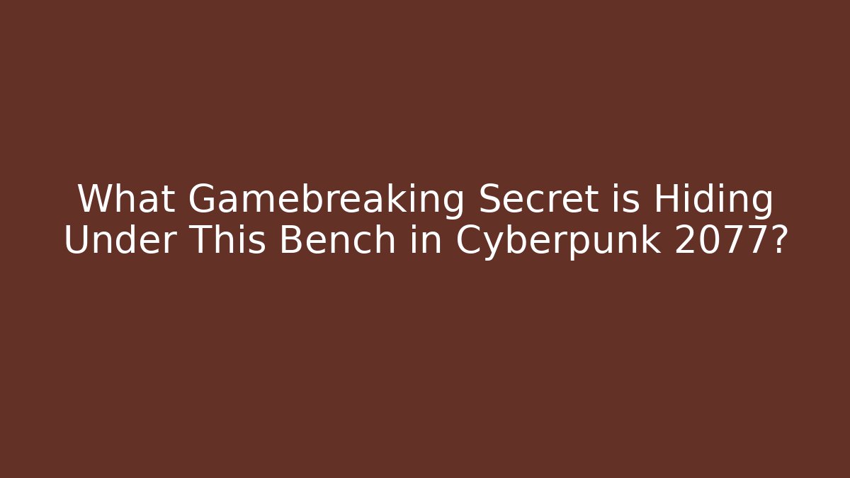 What Gamebreaking Secret is Hiding Under This Bench in Cyberpunk 2077?