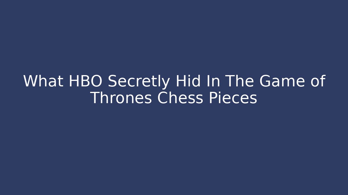 What HBO Secretly Hid In The Game of Thrones Chess Pieces