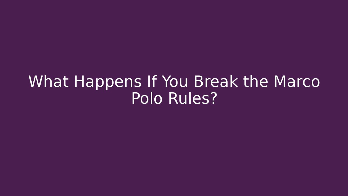 What Happens If You Break the Marco Polo Rules?