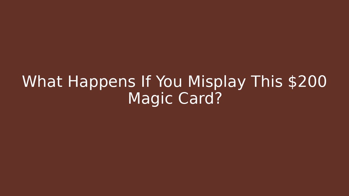 What Happens If You Misplay This $200 Magic Card?