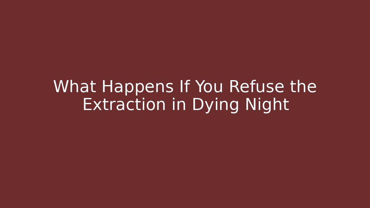 What Happens If You Refuse the Extraction in Dying Night