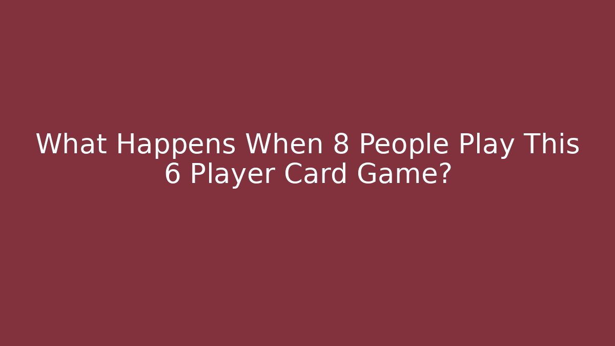 What Happens When 8 People Play This 6 Player Card Game?