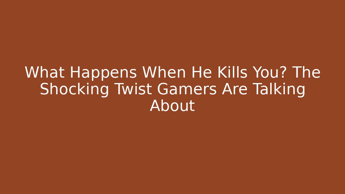 What Happens When He Kills You? The Shocking Twist Gamers Are Talking About