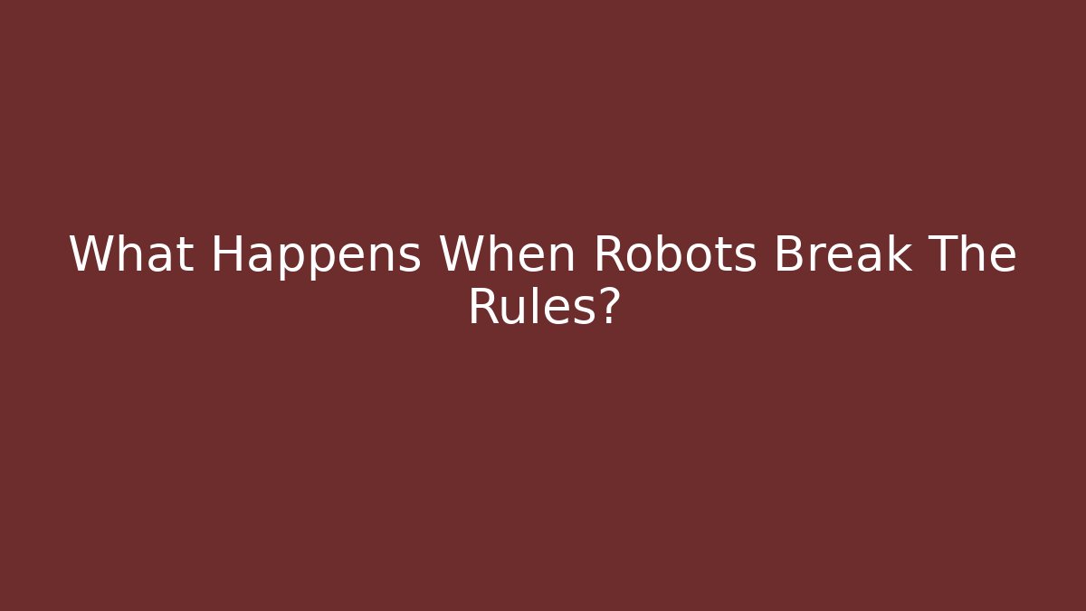 What Happens When Robots Break The Rules?