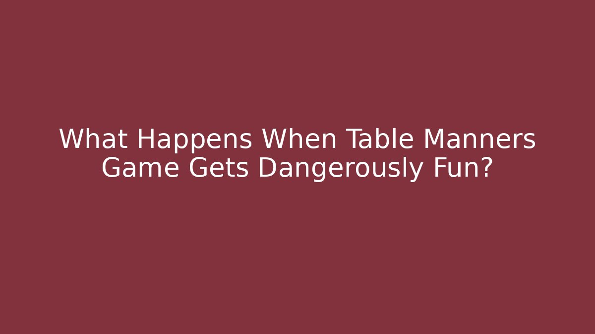 What Happens When Table Manners Game Gets Dangerously Fun? - Smart Esu