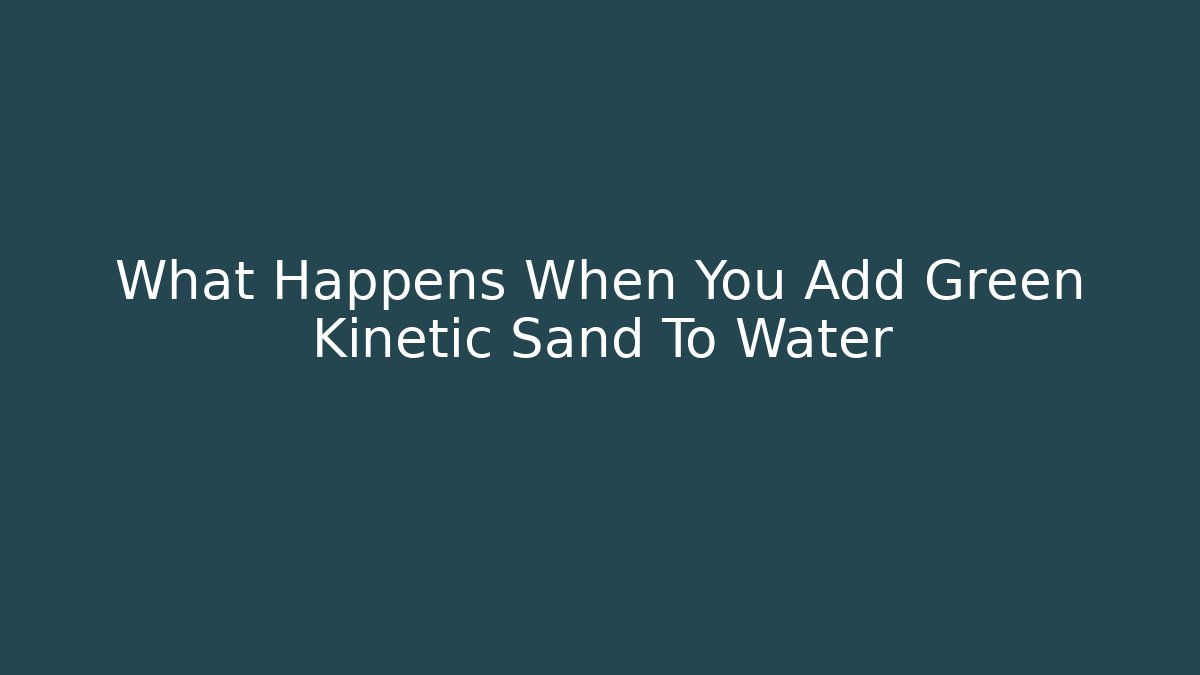 What Happens When You Add Green Kinetic Sand To Water