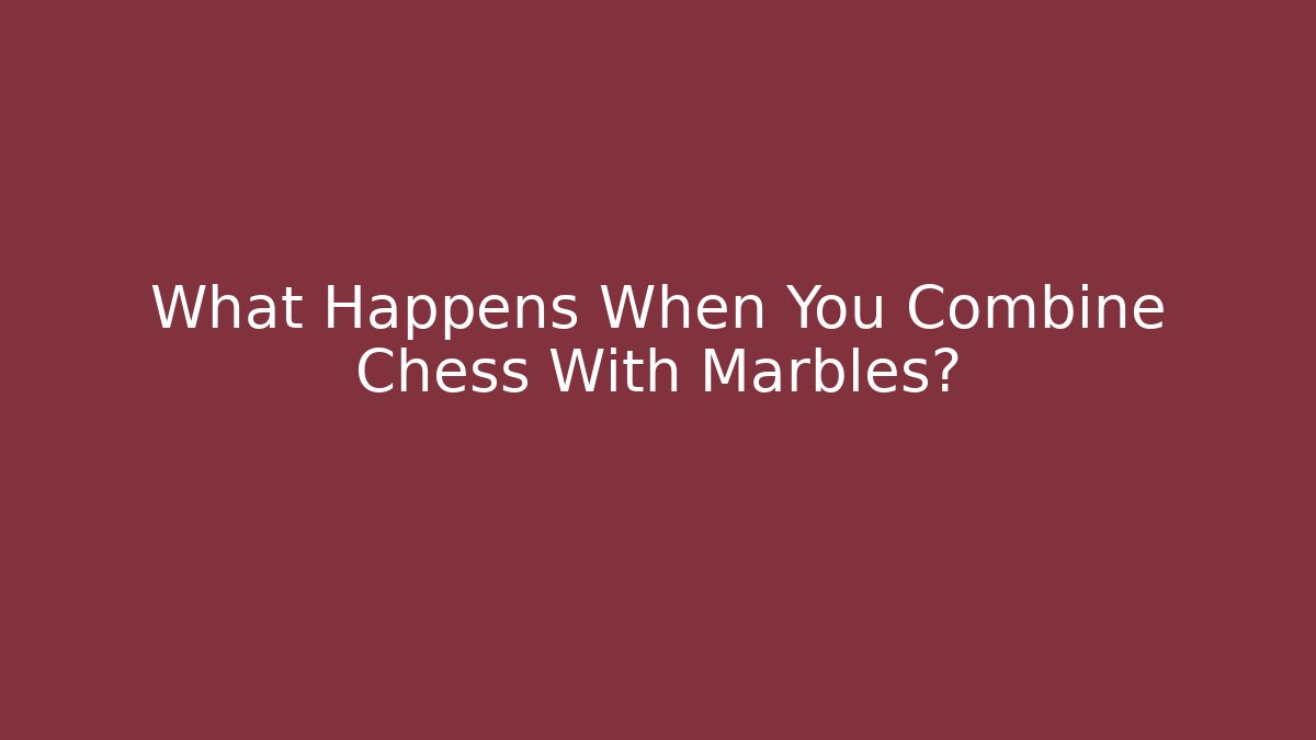 What Happens When You Combine Chess With Marbles?