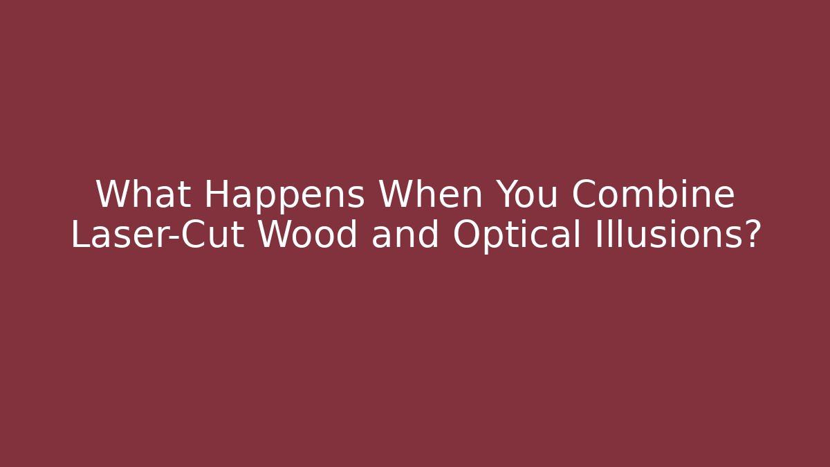 What Happens When You Combine Laser-Cut Wood and Optical Illusions?