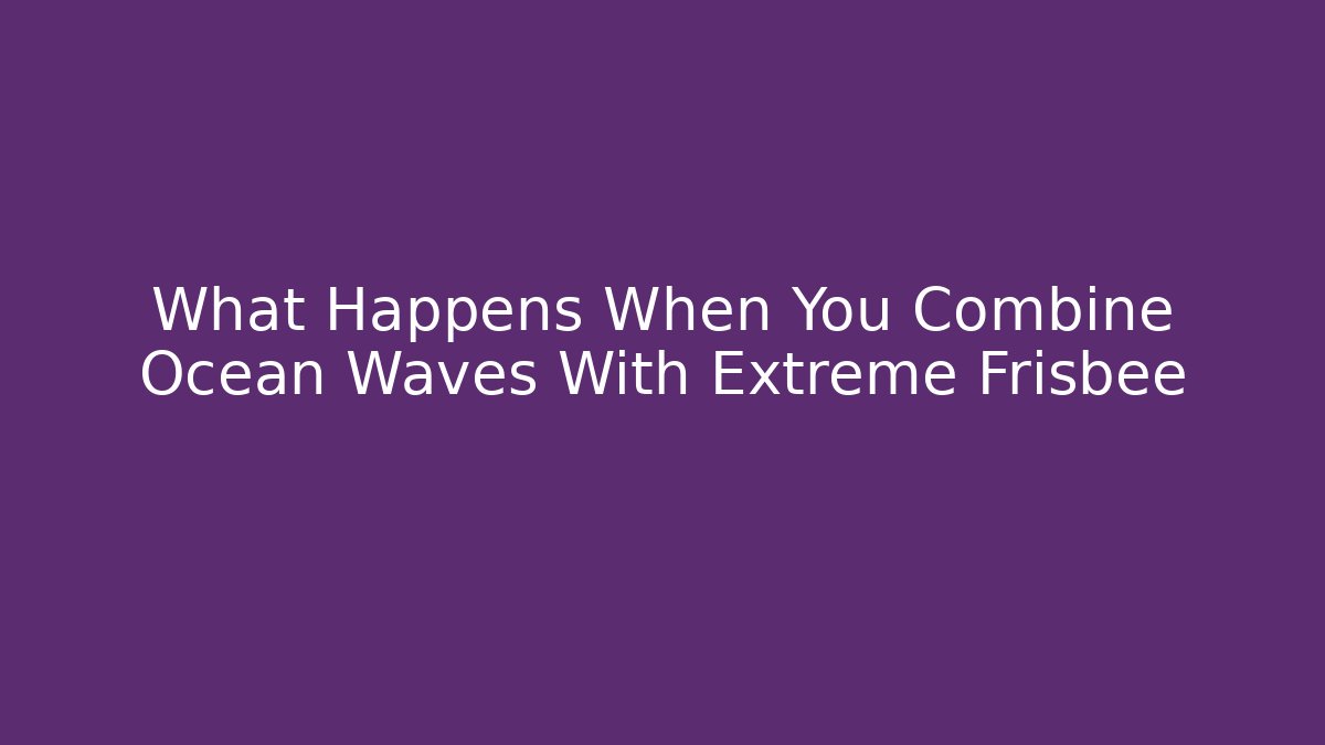 What Happens When You Combine Ocean Waves With Extreme Frisbee