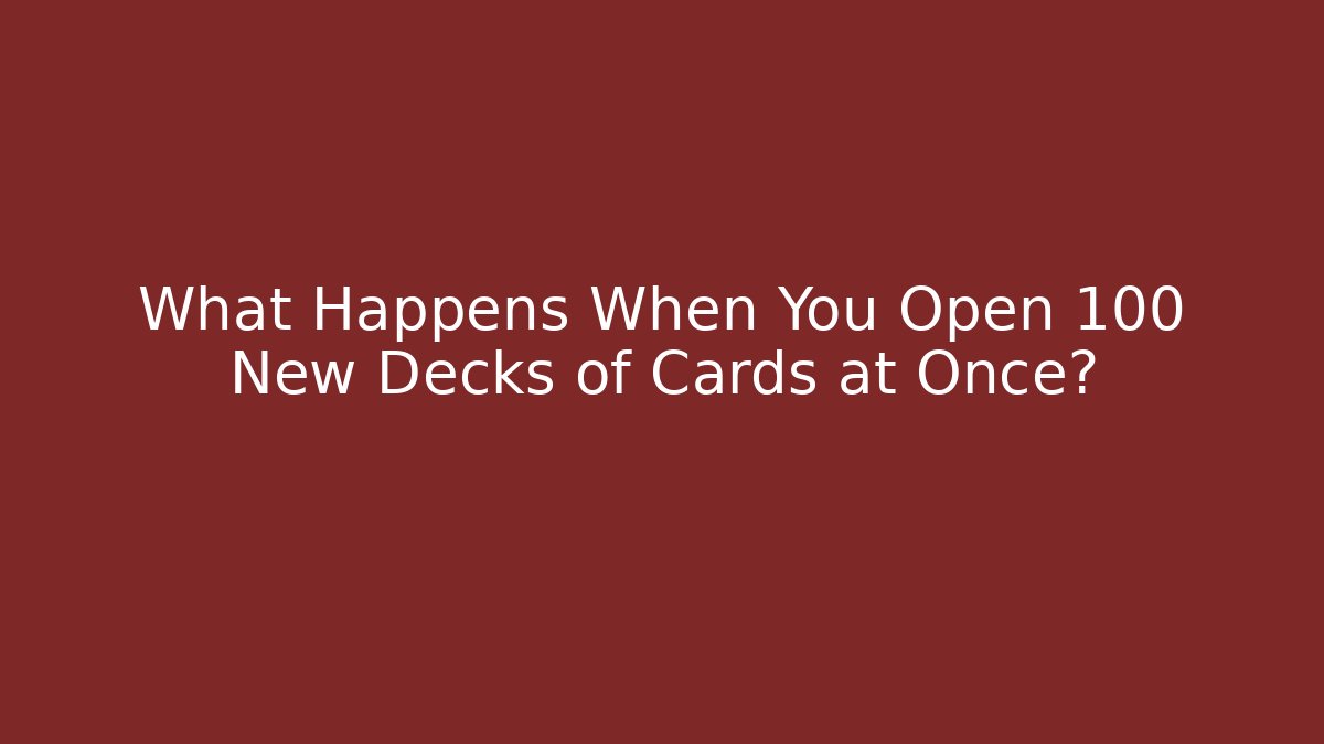 What Happens When You Open 100 New Decks of Cards at Once?