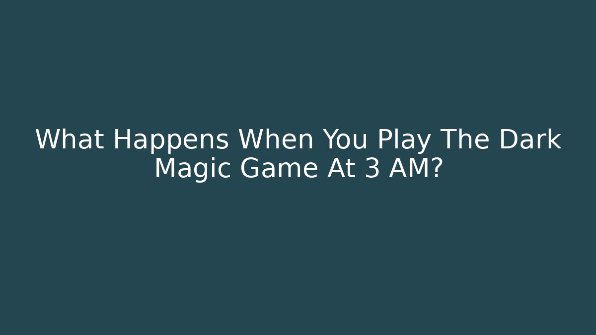 What Happens When You Play The Dark Magic Game At 3 AM?