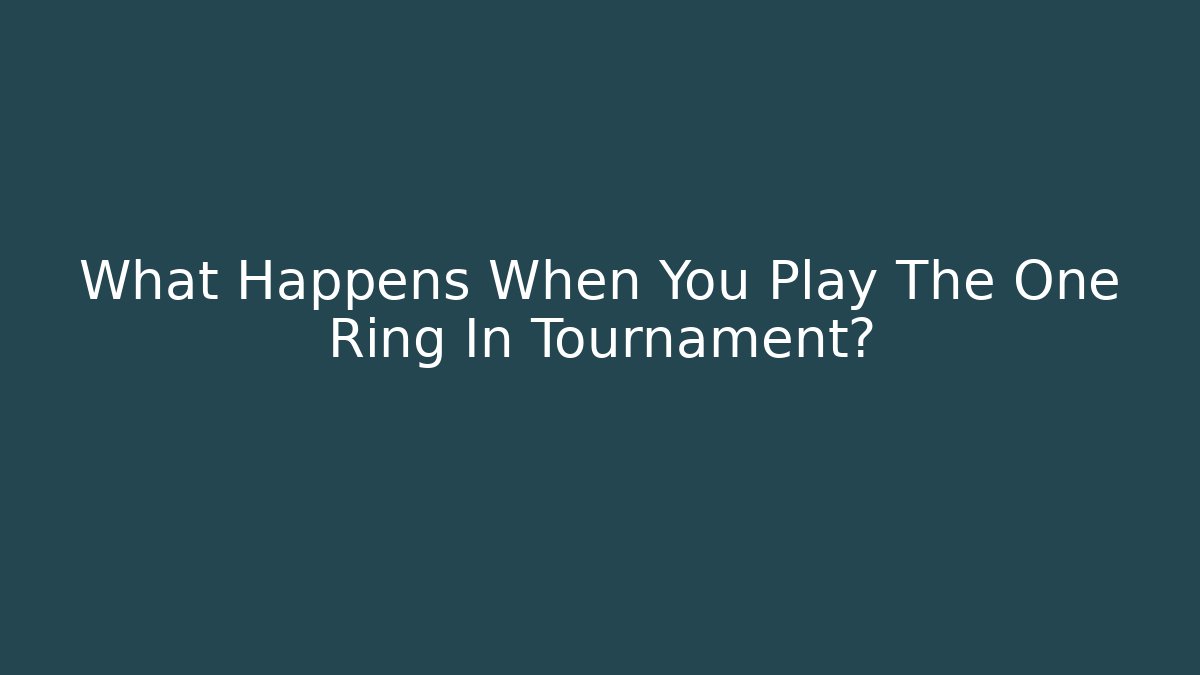 What Happens When You Play The One Ring In Tournament?