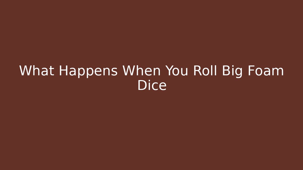 What Happens When You Roll Big Foam Dice