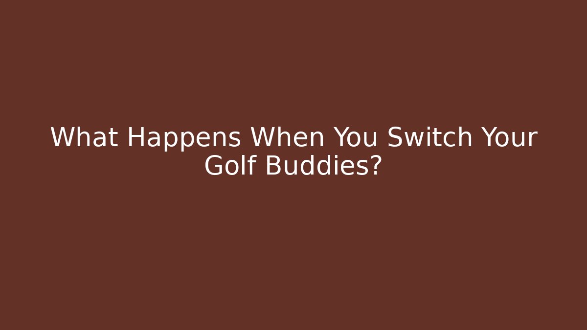 What Happens When You Switch Your Golf Buddies? - Smart Esu