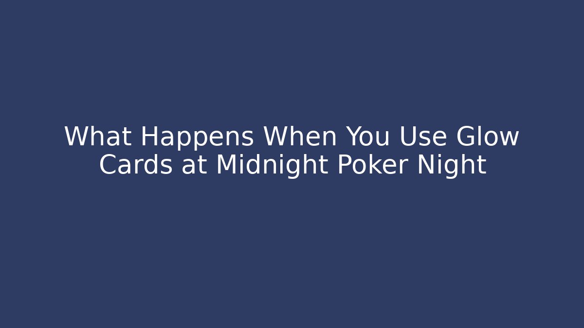 What Happens When You Use Glow Cards at Midnight Poker Night