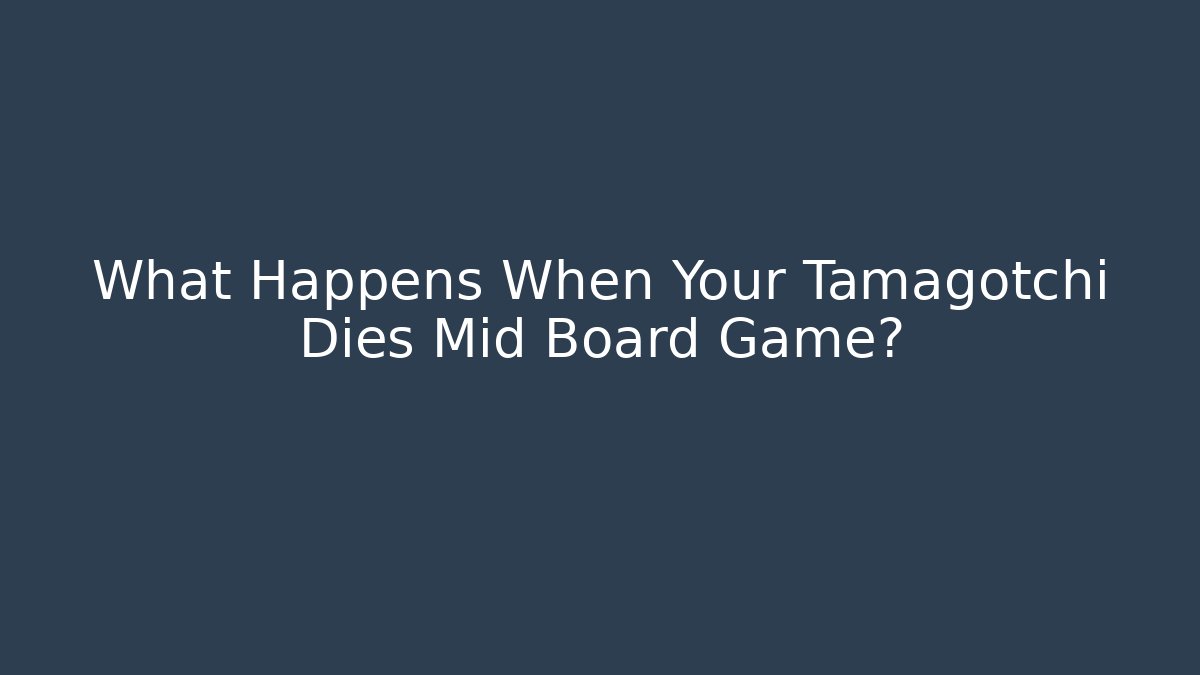 What Happens When Your Tamagotchi Dies Mid Board Game?