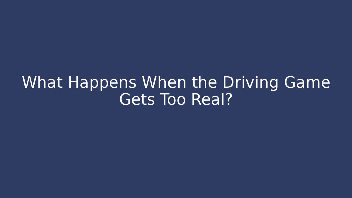 What Happens When the Driving Game Gets Too Real?