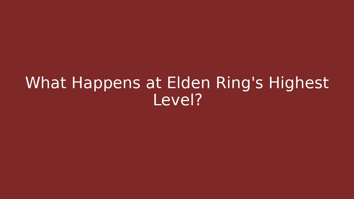 What Happens at Elden Ring's Highest Level?