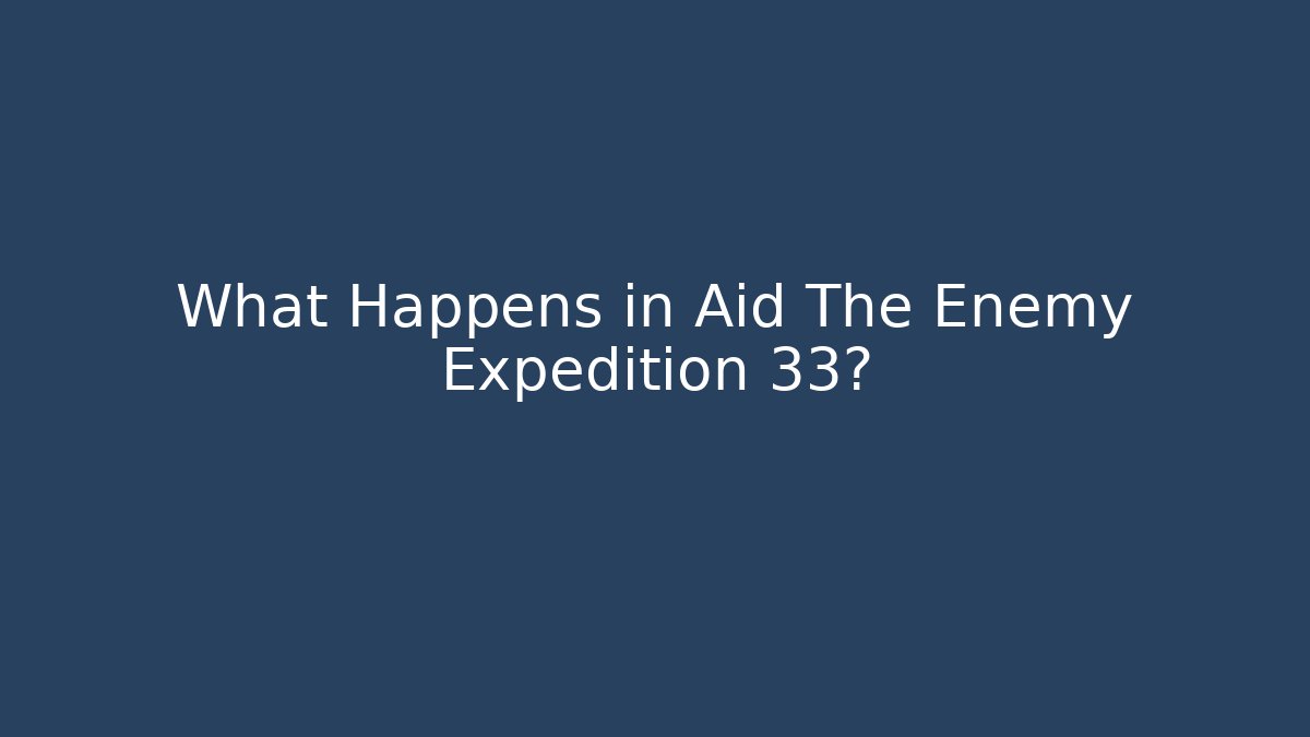 What Happens in Aid The Enemy Expedition 33?