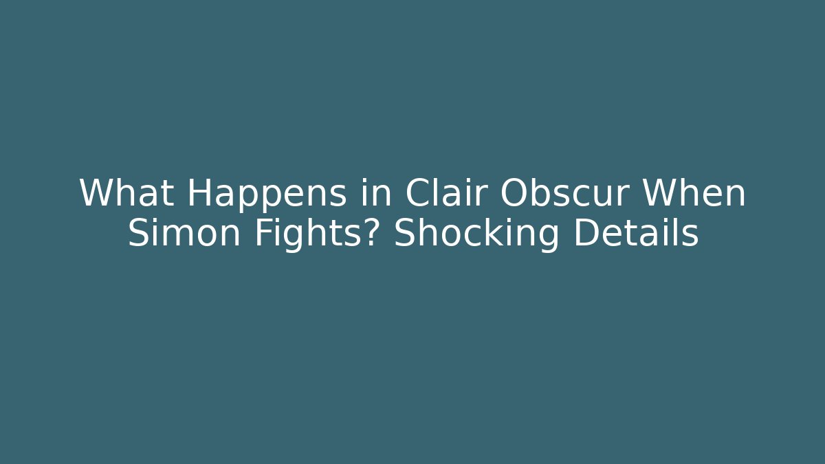What Happens in Clair Obscur When Simon Fights? Shocking Details