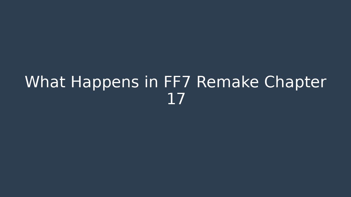 What Happens in FF7 Remake Chapter 17