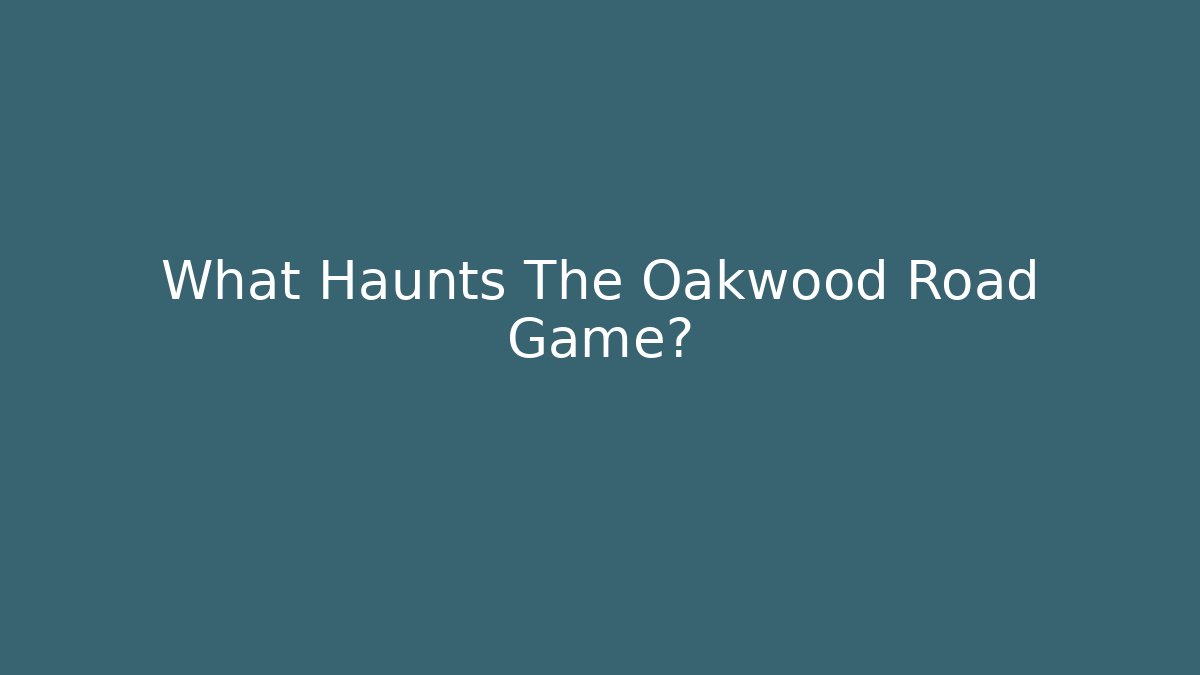 What Haunts The Oakwood Road Game?