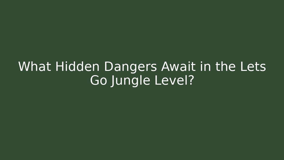 What Hidden Dangers Await in the Lets Go Jungle Level?