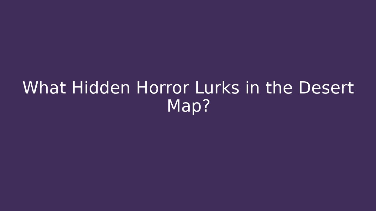 What Hidden Horror Lurks in the Desert Map?