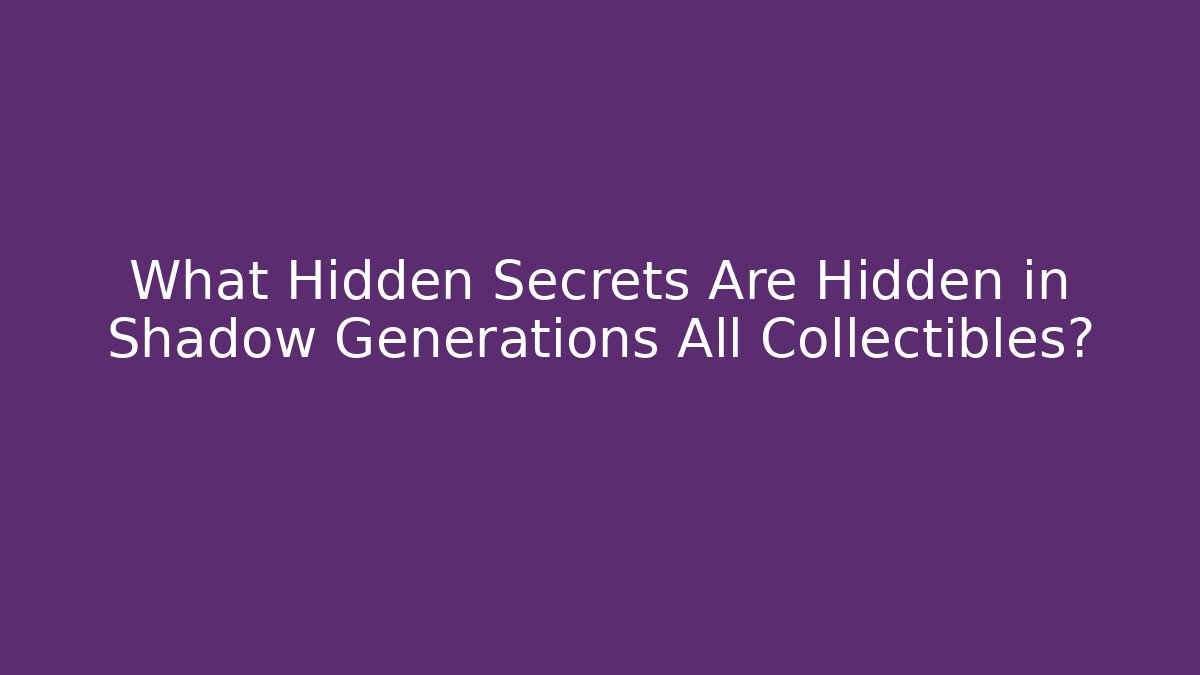What Hidden Secrets Are Hidden in Shadow Generations All Collectibles?