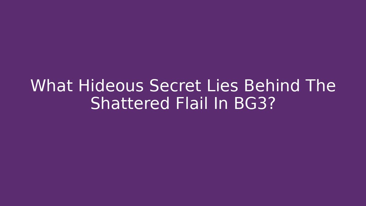 What Hideous Secret Lies Behind The Shattered Flail In BG3?