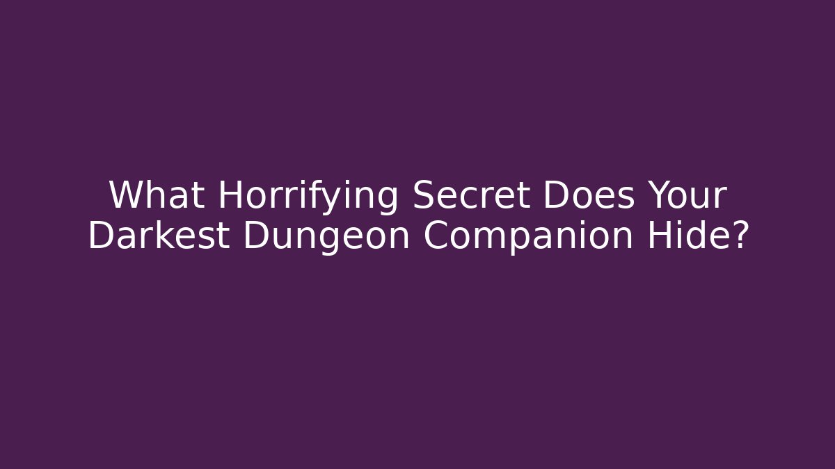 What Horrifying Secret Does Your Darkest Dungeon Companion Hide?