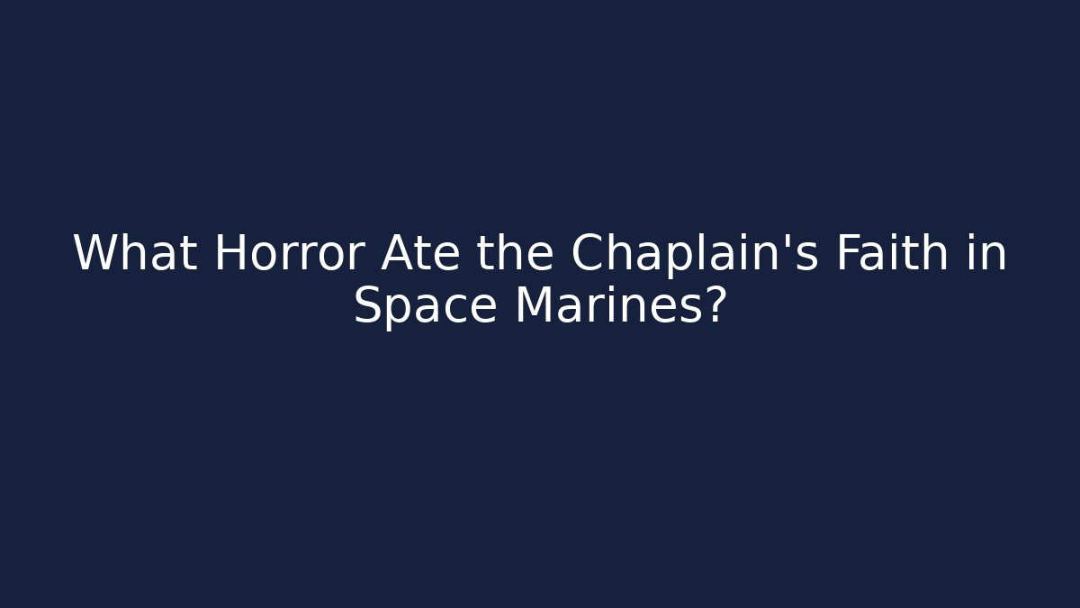 What Horror Ate the Chaplain's Faith in Space Marines?