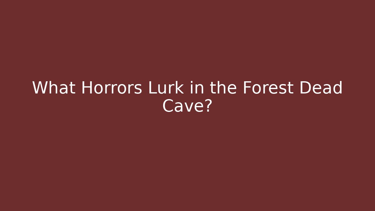 What Horrors Lurk in the Forest Dead Cave?