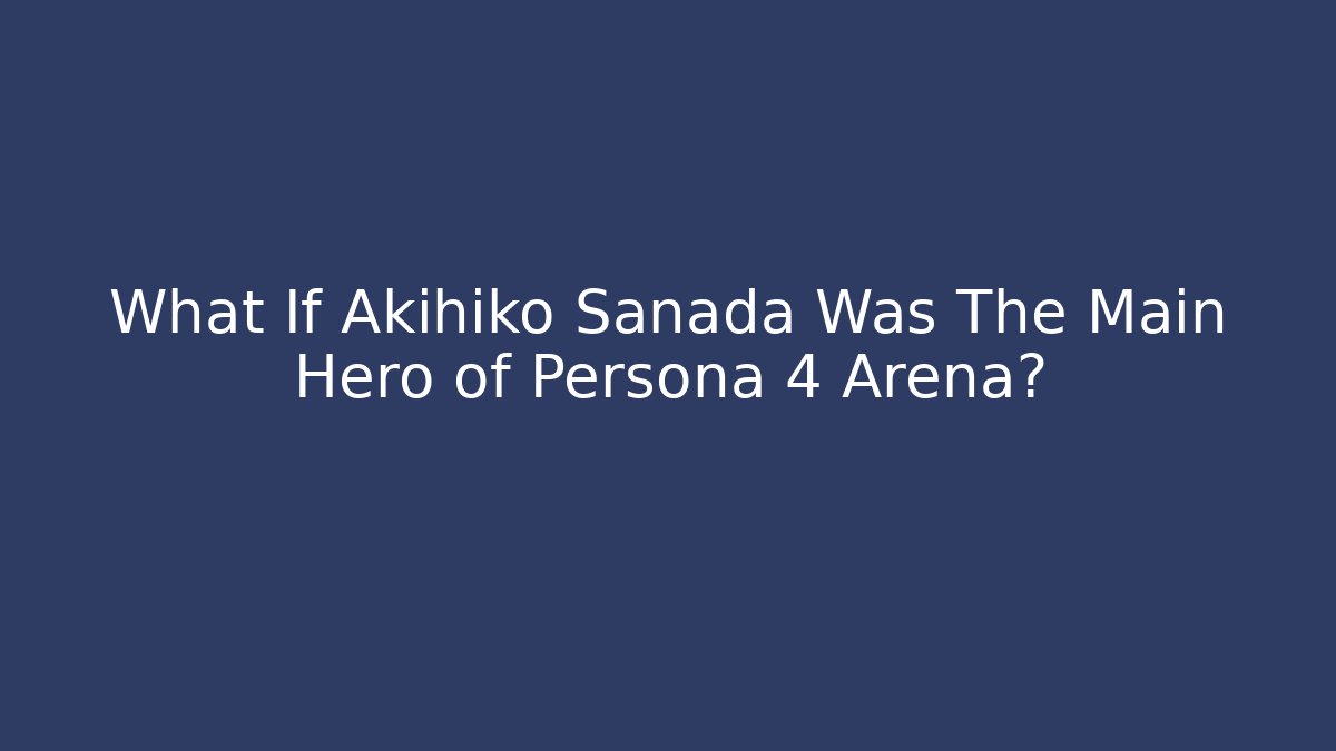What If Akihiko Sanada Was The Main Hero of Persona 4 Arena?